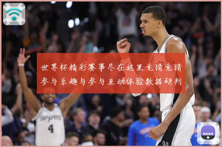 世界杯精彩赛事尽在这里竞猜竞猜参与乐趣与参与互动体验数据研判-深度解析