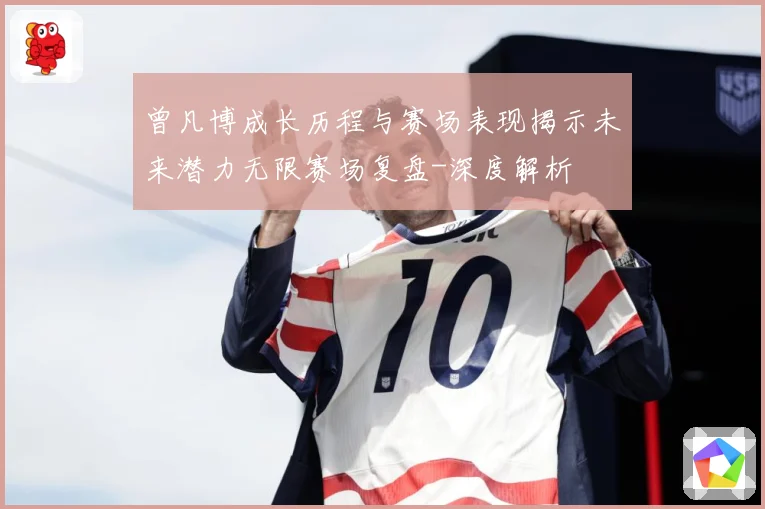 曾凡博成长历程与赛场表现揭示未来潜力无限赛场复盘-深度解析