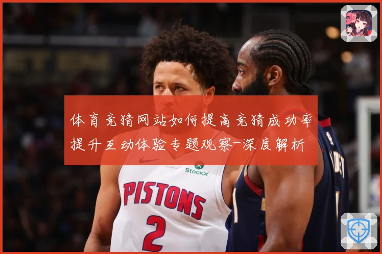 体育竞猜网站如何提高竞猜成功率提升互动体验专题观察-深度解析