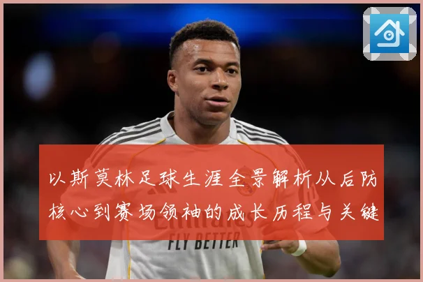 以斯莫林足球生涯全景解析从后防核心到赛场领袖的成长历程与关键挑战-深度解析