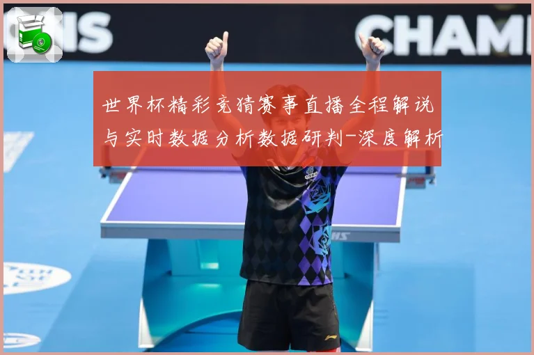 世界杯精彩竞猜赛事直播全程解说与实时数据分析数据研判-深度解析