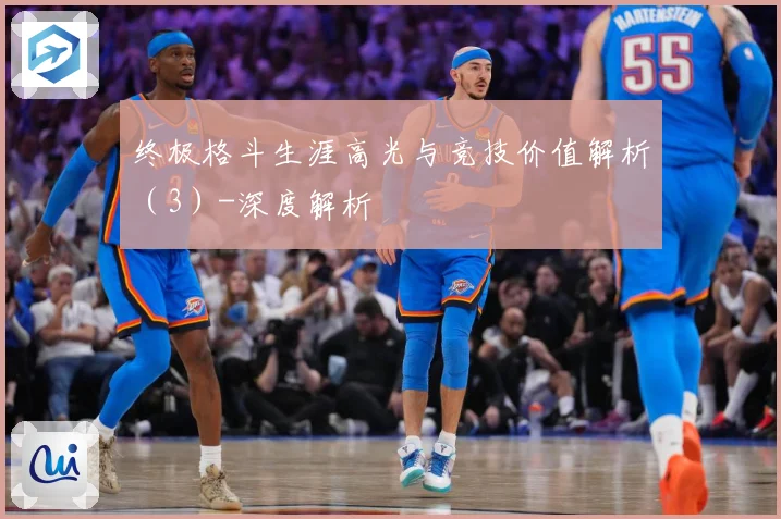 终极格斗生涯高光与竞技价值解析（3）-深度解析