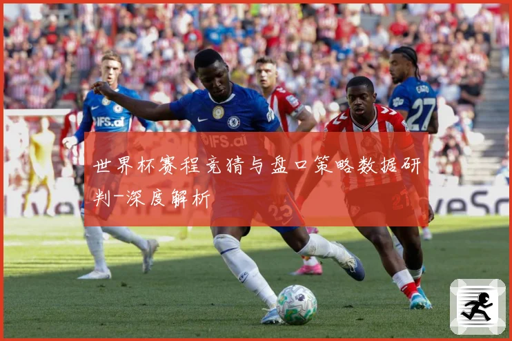 世界杯赛程竞猜与盘口策略数据研判-深度解析