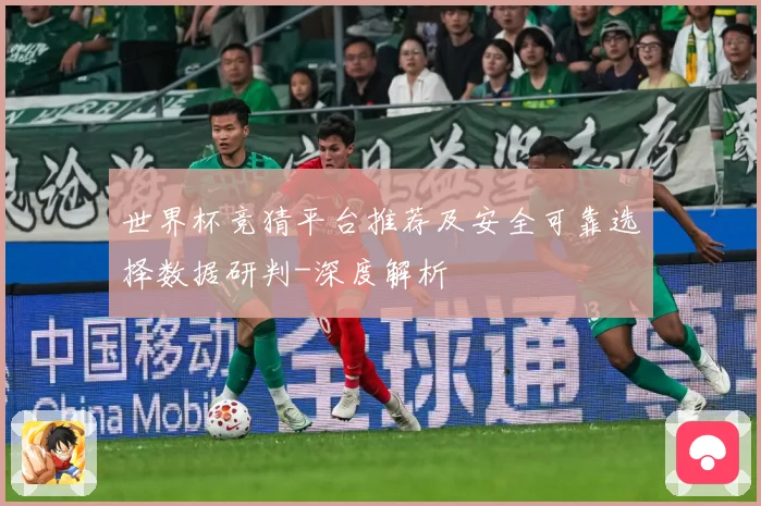世界杯竞猜平台推荐及安全可靠选择数据研判-深度解析