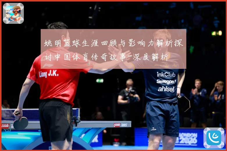 姚明篮球生涯回顾与影响力解析探讨中国体育传奇故事-深度解析