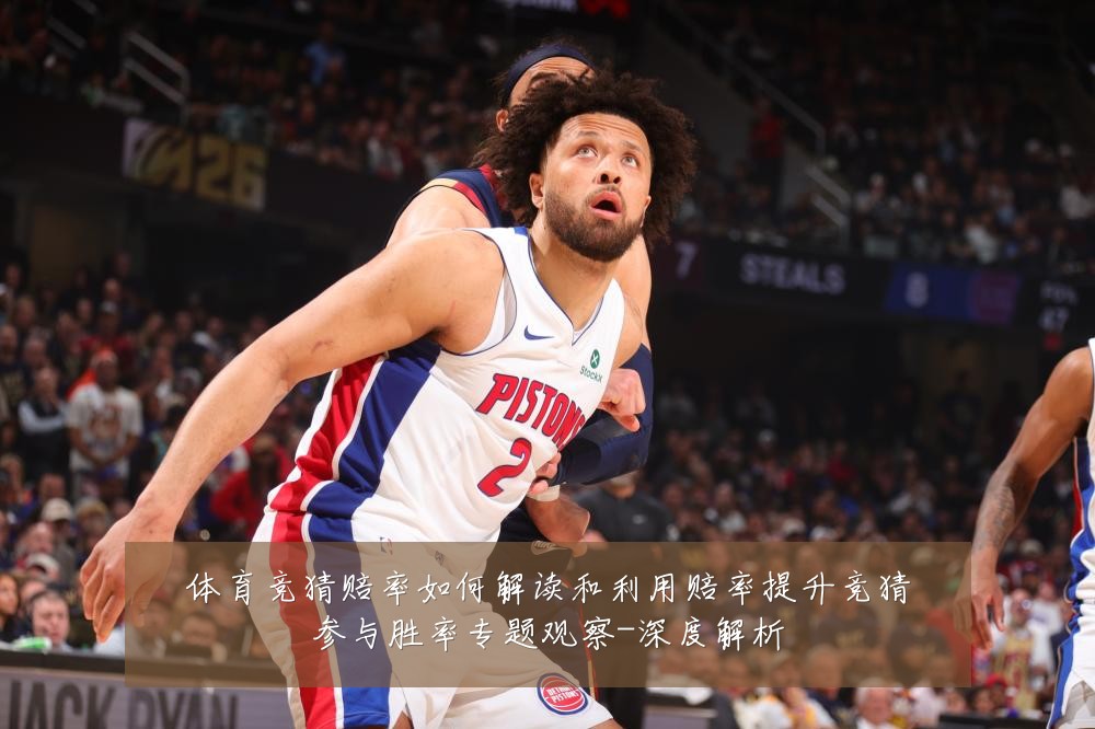 体育竞猜赔率如何解读和利用赔率提升竞猜参与胜率专题观察-深度解析