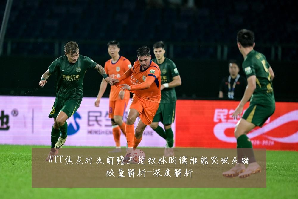 WTT焦点对决前瞻王楚钦林昀儒谁能突破关键较量解析-深度解析
