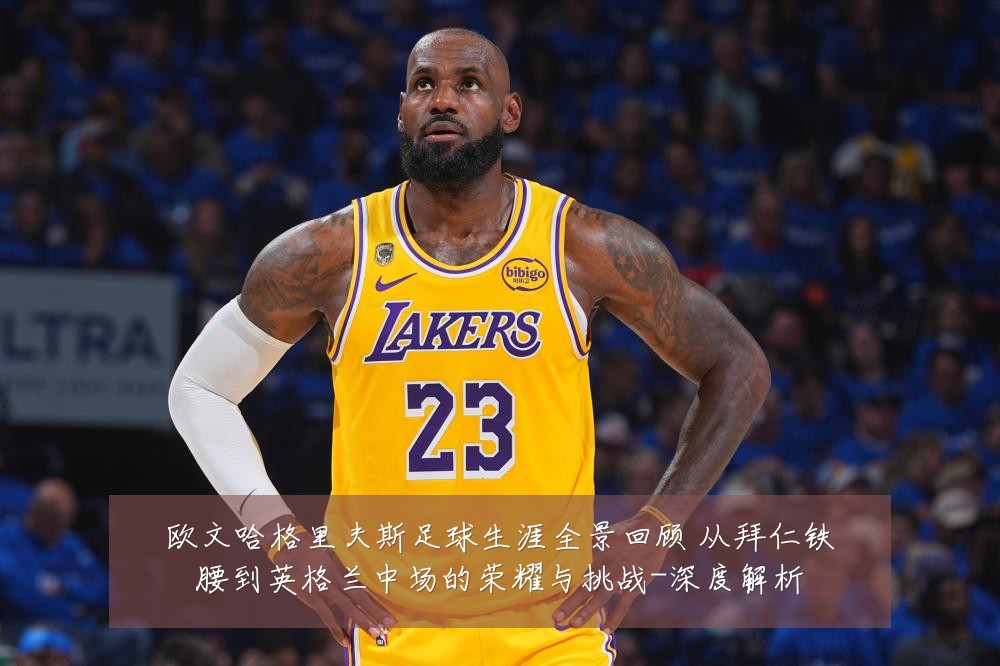 欧文哈格里夫斯足球生涯全景回顾 从拜仁铁腰到英格兰中场的荣耀与挑战-深度解析