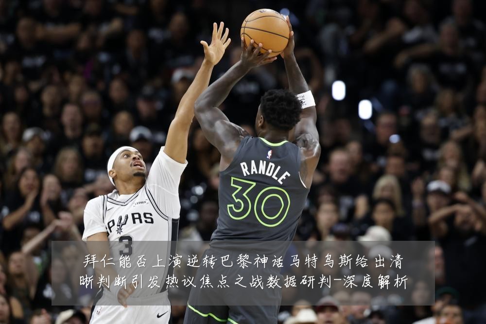 拜仁能否上演逆转巴黎神话马特乌斯给出清晰判断引发热议焦点之战数据研判-深度解析