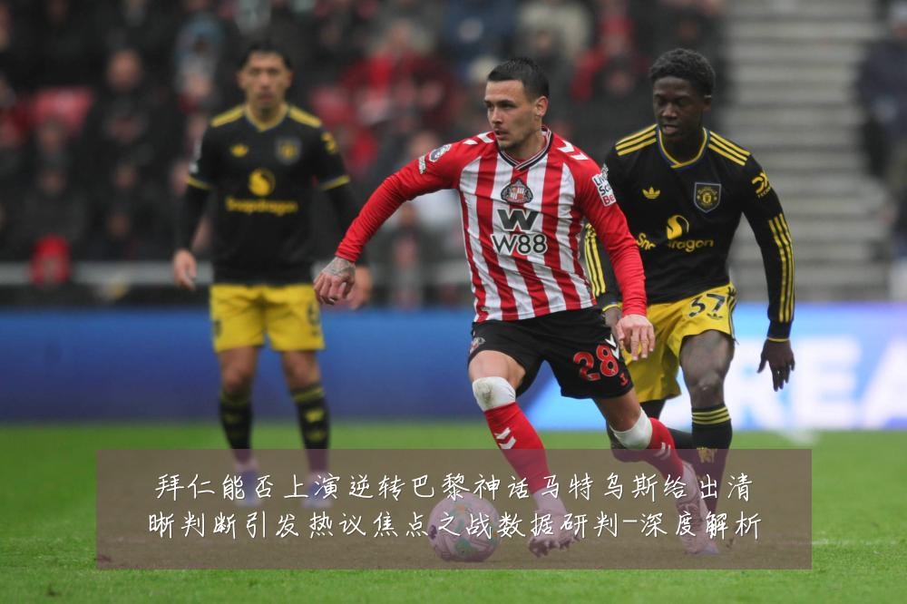 拜仁能否上演逆转巴黎神话马特乌斯给出清晰判断引发热议焦点之战数据研判-深度解析