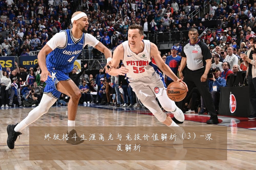 终极格斗生涯高光与竞技价值解析（3）-深度解析
